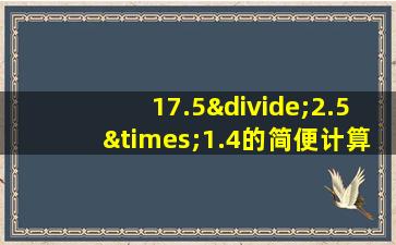 17.5÷2.5×1.4的简便计算