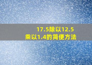 17.5除以12.5乘以1.4的简便方法