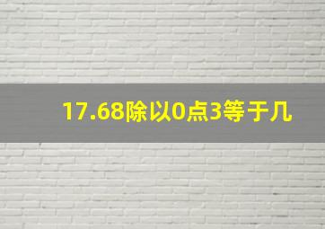 17.68除以0点3等于几