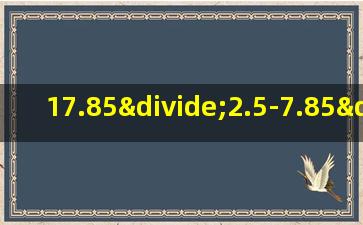 17.85÷2.5-7.85÷2.5用简便方法计算