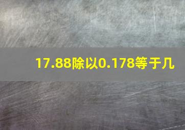 17.88除以0.178等于几