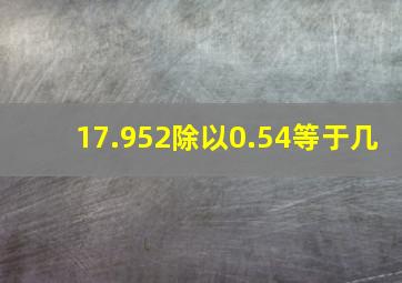 17.952除以0.54等于几