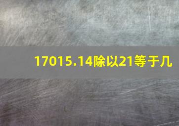 17015.14除以21等于几