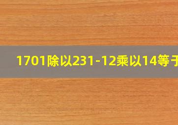 1701除以231-12乘以14等于几