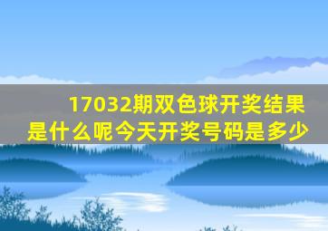 17032期双色球开奖结果是什么呢今天开奖号码是多少