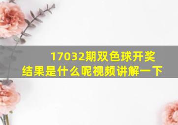 17032期双色球开奖结果是什么呢视频讲解一下