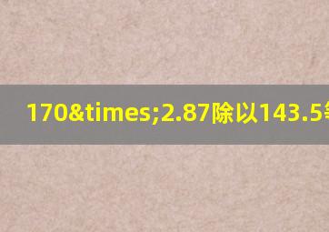 170×2.87除以143.5等于几