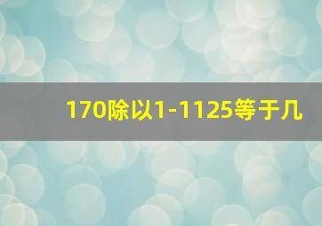 170除以1-1125等于几