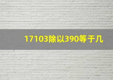 17103除以390等于几