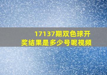 17137期双色球开奖结果是多少号呢视频