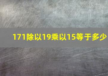 171除以19乘以15等于多少