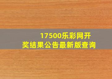 17500乐彩网开奖结果公告最新版查询