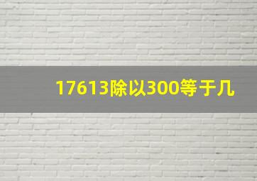 17613除以300等于几