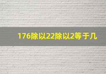 176除以22除以2等于几