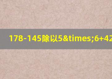 178-145除以5×6+42等于几