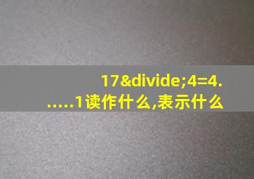 17÷4=4......1读作什么,表示什么