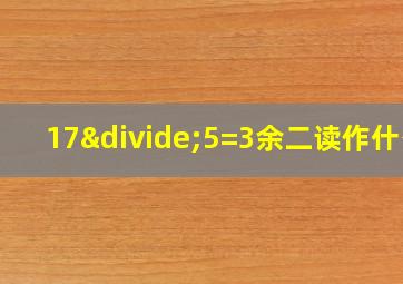 17÷5=3余二读作什么