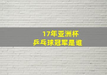 17年亚洲杯乒乓球冠军是谁