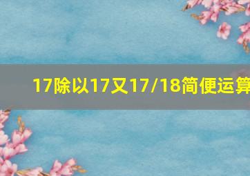 17除以17又17/18简便运算