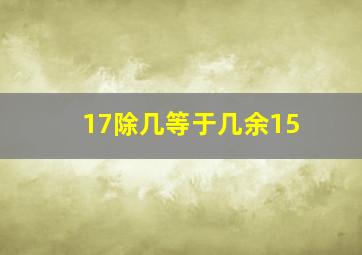 17除几等于几余15