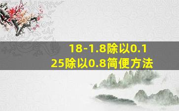 18-1.8除以0.125除以0.8简便方法