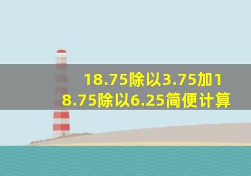 18.75除以3.75加18.75除以6.25简便计算