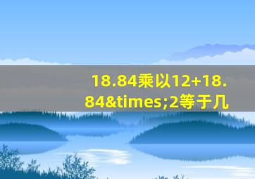 18.84乘以12+18.84×2等于几