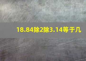 18.84除2除3.14等于几