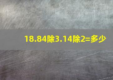 18.84除3.14除2=多少