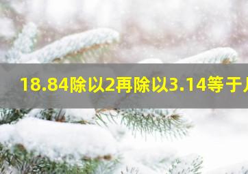 18.84除以2再除以3.14等于几