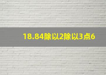 18.84除以2除以3点6