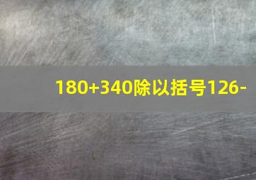 180+340除以括号126-