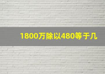 1800万除以480等于几