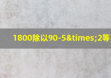 1800除以90-5×2等于几