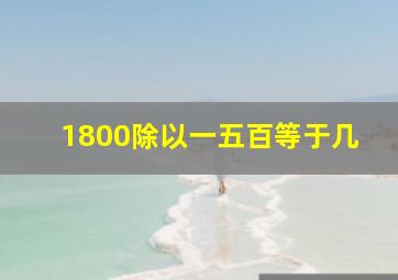 1800除以一五百等于几