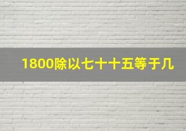 1800除以七十十五等于几