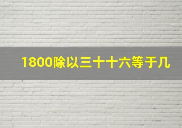 1800除以三十十六等于几