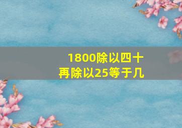 1800除以四十再除以25等于几