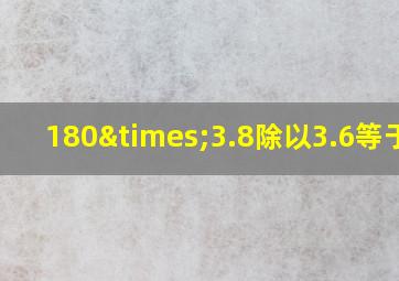 180×3.8除以3.6等于几