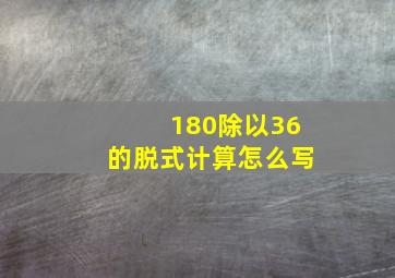 180除以36的脱式计算怎么写