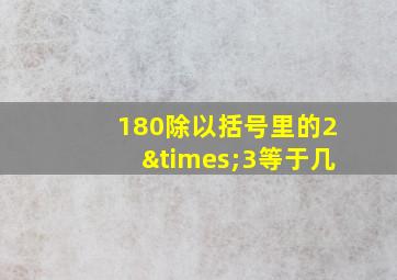 180除以括号里的2×3等于几