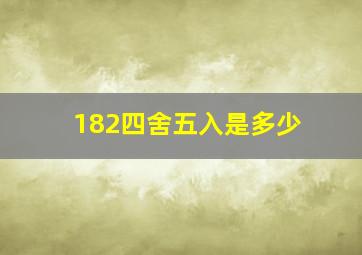 182四舍五入是多少