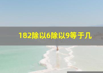 182除以6除以9等于几