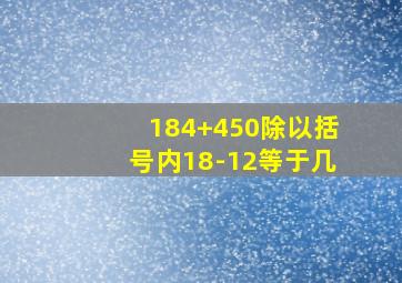 184+450除以括号内18-12等于几