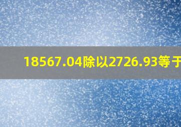 18567.04除以2726.93等于几