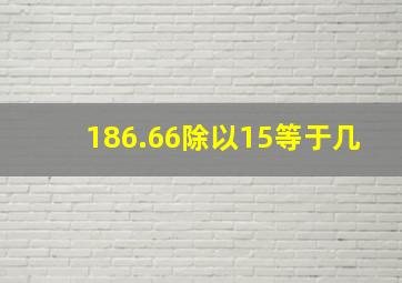 186.66除以15等于几