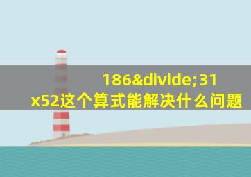 186÷31x52这个算式能解决什么问题