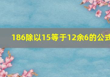 186除以15等于12余6的公式