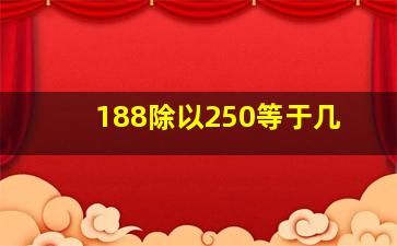 188除以250等于几