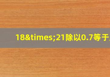 18×21除以0.7等于几